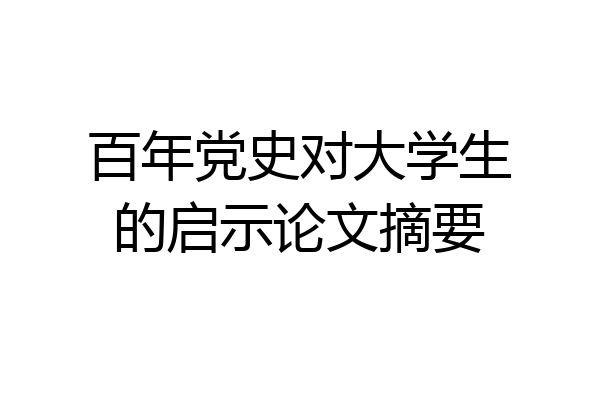 百年党史对大学生的启示论文摘要