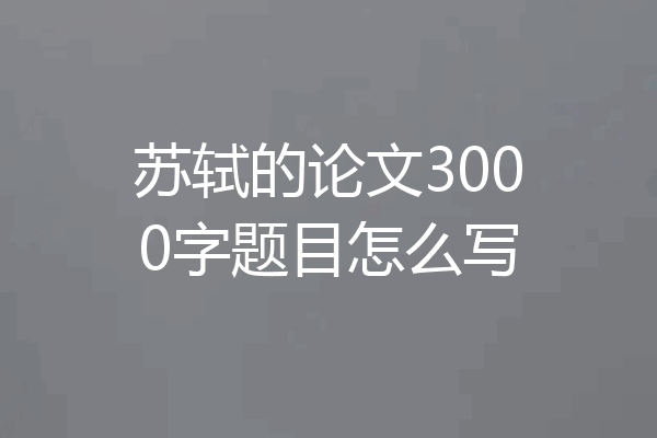 苏轼的论文3000字题目怎么写