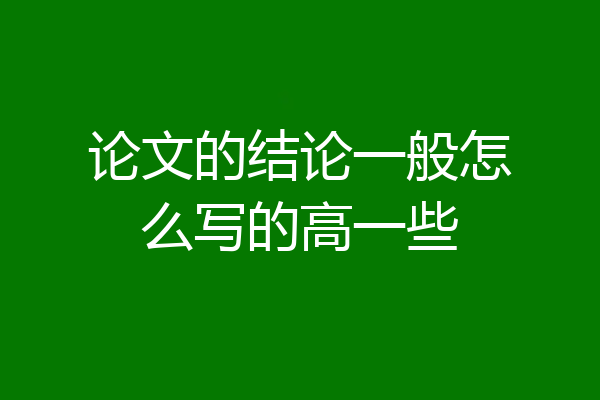 论文的结论一般怎么写的高一些