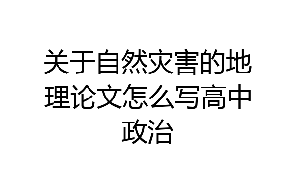 关于自然灾害的地理论文怎么写高中政治