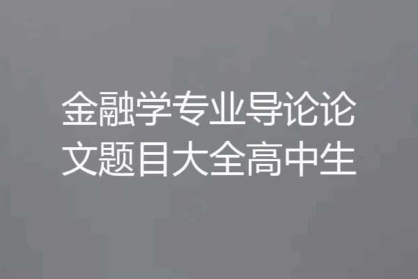 金融学专业导论论文题目大全高中生