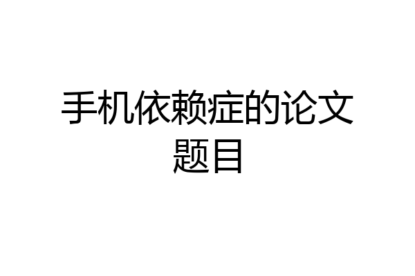 手机依赖症的论文题目
