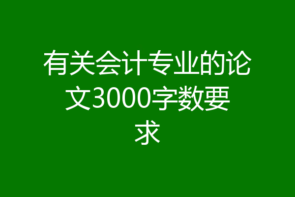 有关会计专业的论文3000字数要求