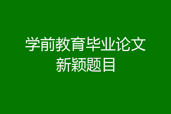 学前教育毕业论文新颖题目