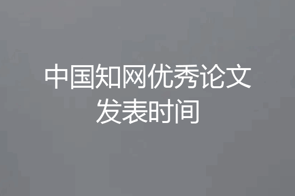 中国知网优秀论文发表时间