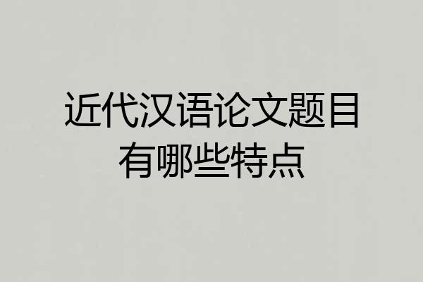 近代汉语论文题目有哪些特点