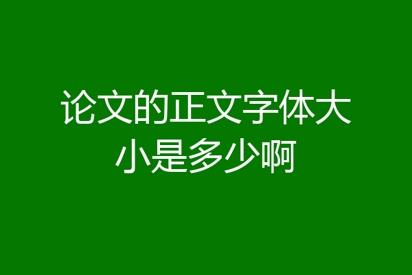 论文的正文字体大小是多少啊