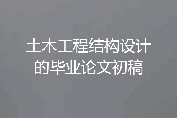 土木工程结构设计的毕业论文初稿