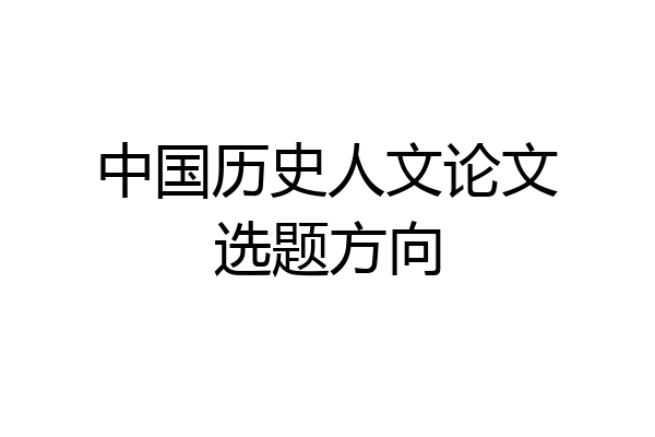 中国历史人文论文选题方向