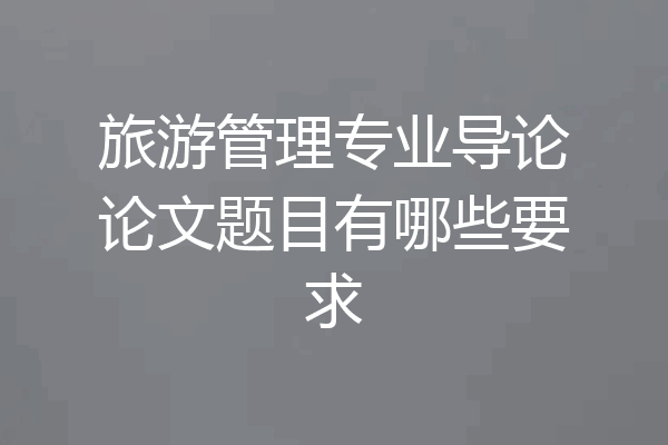 旅游管理专业导论论文题目有哪些要求