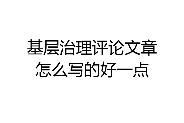 基层治理评论文章怎么写的好一点