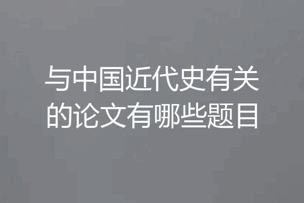与中国近代史有关的论文有哪些题目
