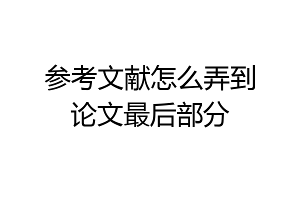 参考文献怎么弄到论文最后部分