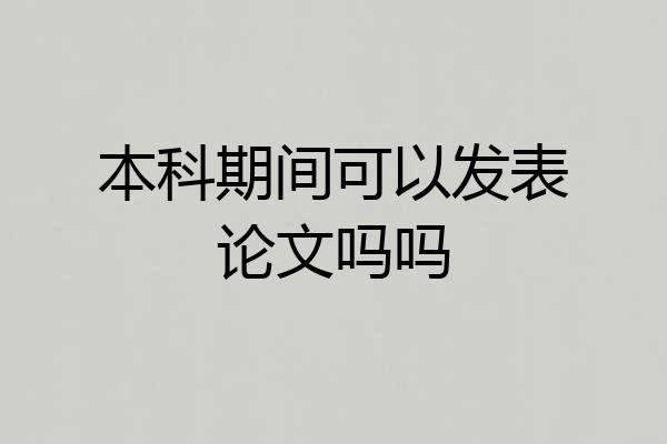 本科期间可以发表论文吗吗