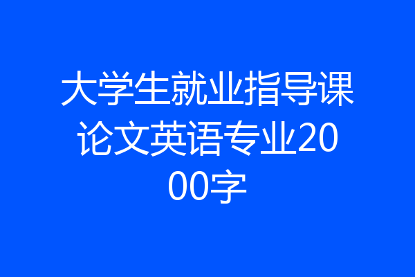 大学生就业指导课论文英语专业2000字
