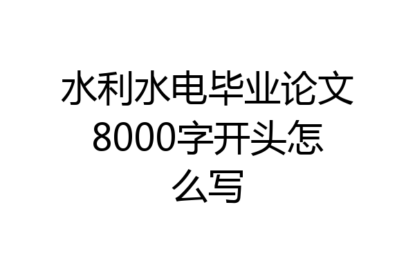 水利水电毕业论文8000字开头怎么写