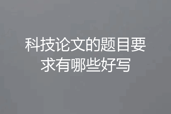 科技论文的题目要求有哪些好写