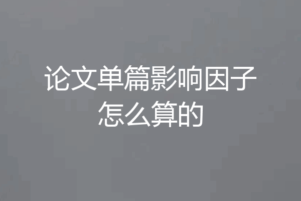 论文单篇影响因子怎么算的