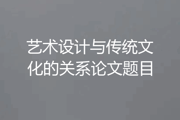 艺术设计与传统文化的关系论文题目