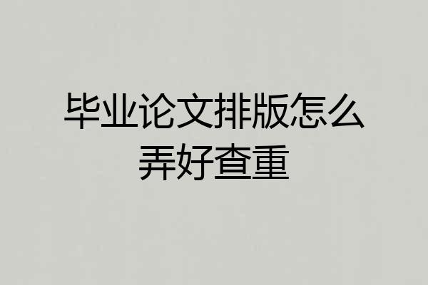 毕业论文排版怎么弄好查重
