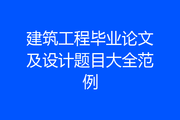 建筑工程毕业论文及设计题目大全范例