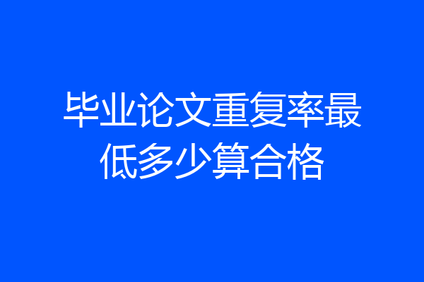 毕业论文重复率最低多少算合格