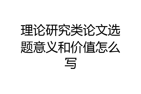 理论研究类论文选题意义和价值怎么写