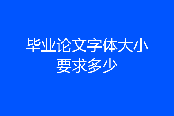 毕业论文字体大小要求多少