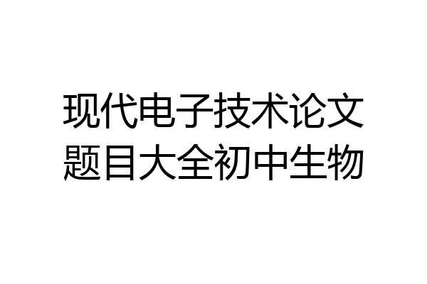 现代电子技术论文题目大全初中生物