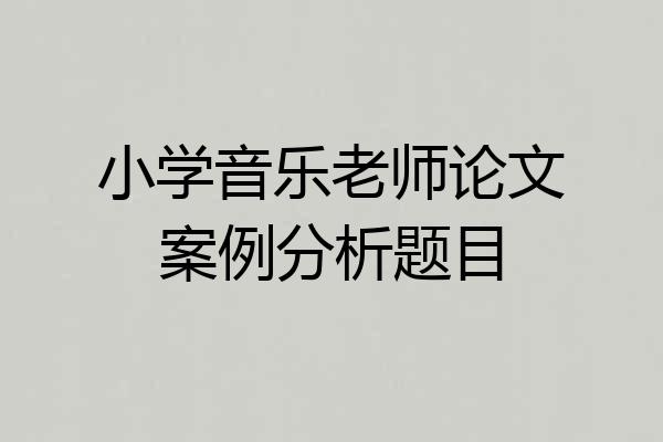 小学音乐老师论文案例分析题目