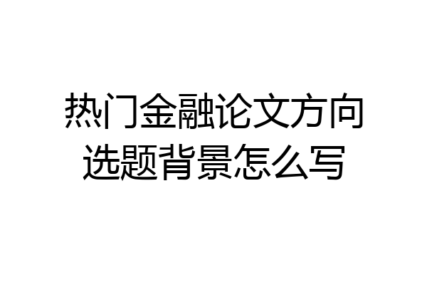 热门金融论文方向选题背景怎么写