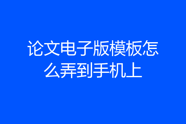 论文电子版模板怎么弄到手机上