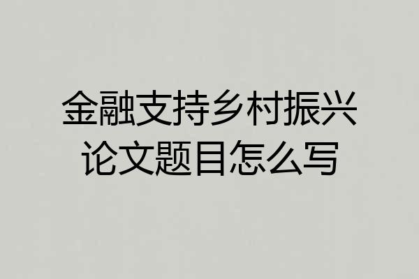 金融支持乡村振兴论文题目怎么写