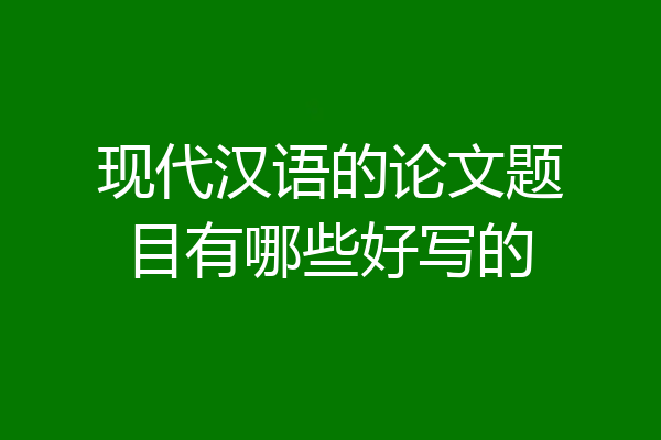 现代汉语的论文题目有哪些好写的