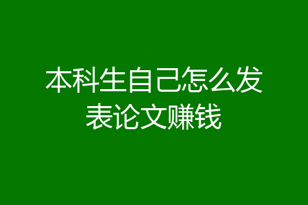 本科生自己怎么发表论文赚钱
