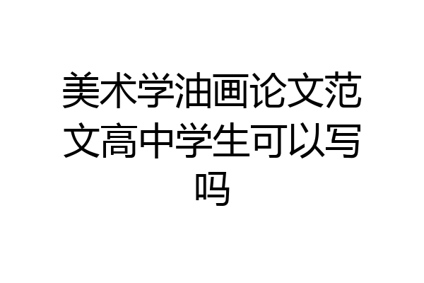美术学油画论文范文高中学生可以写吗