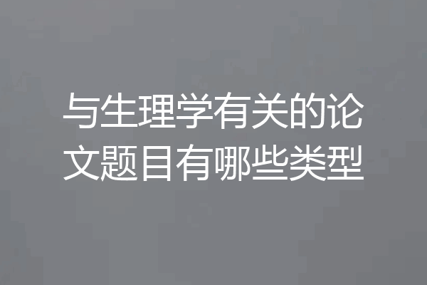 与生理学有关的论文题目有哪些类型