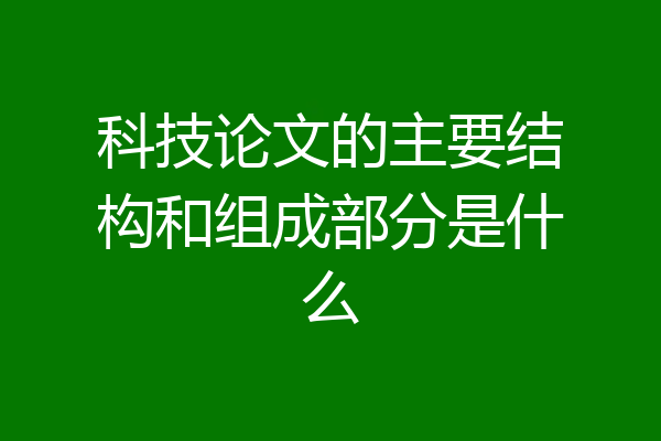 科技论文的主要结构和组成部分是什么