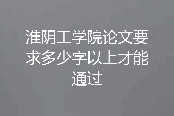 淮阴工学院论文要求多少字以上才能通过
