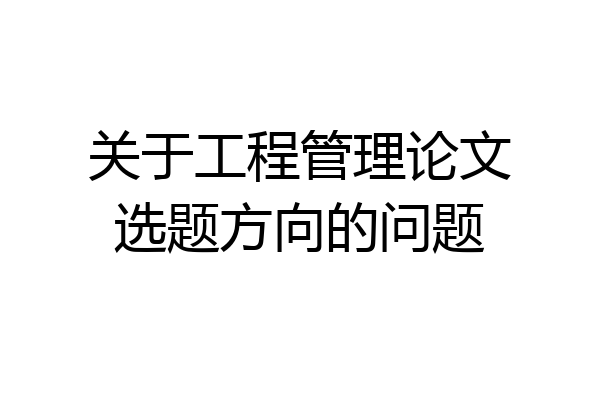 关于工程管理论文选题方向的问题