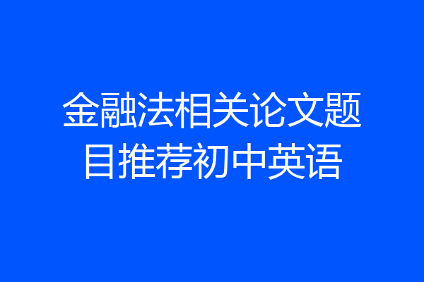 金融法相关论文题目推荐初中英语