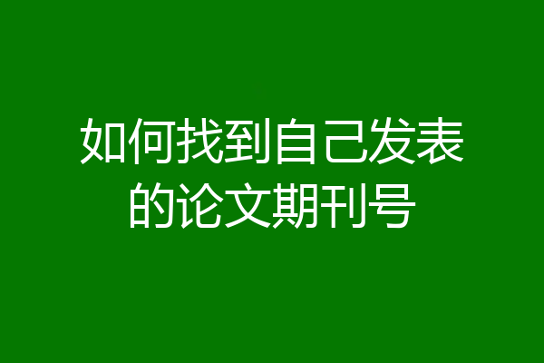 如何找到自己发表的论文期刊号