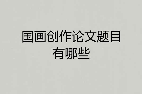 国画创作论文题目有哪些