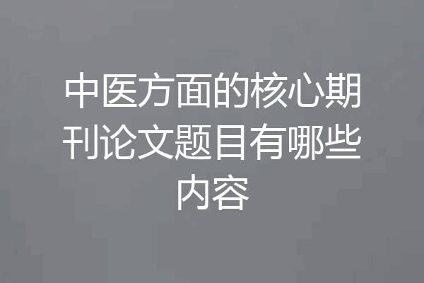 中医方面的核心期刊论文题目有哪些内容