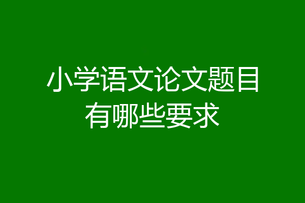 小学语文论文题目有哪些要求