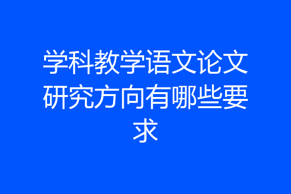 学科教学语文论文研究方向有哪些要求