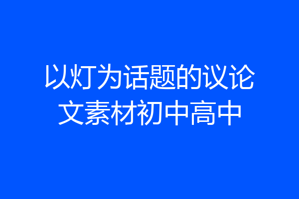 以灯为话题的议论文素材初中高中