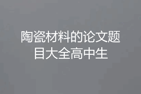 陶瓷材料的论文题目大全高中生