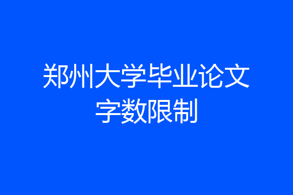 郑州大学毕业论文字数限制