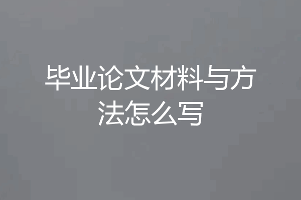毕业论文材料与方法怎么写
